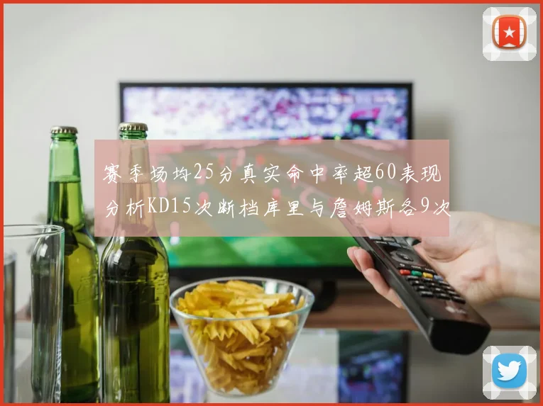 赛季场均25分真实命中率超60表现分析KD15次断档库里与詹姆斯各9次