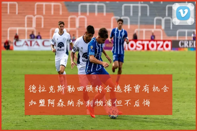 德拉克斯勒回顾转会选择曾有机会加盟阿森纳和利物浦但不后悔