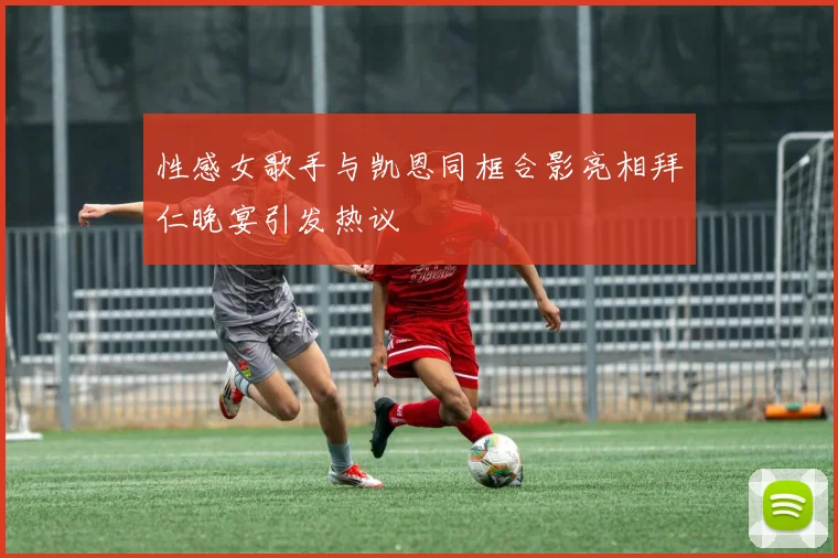 性感女歌手与凯恩同框合影亮相拜仁晚宴引发热议