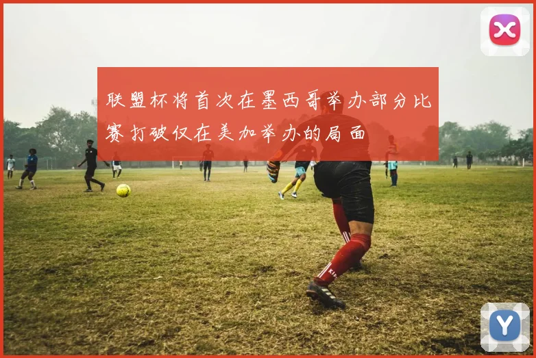 联盟杯将首次在墨西哥举办部分比赛打破仅在美加举办的局面
