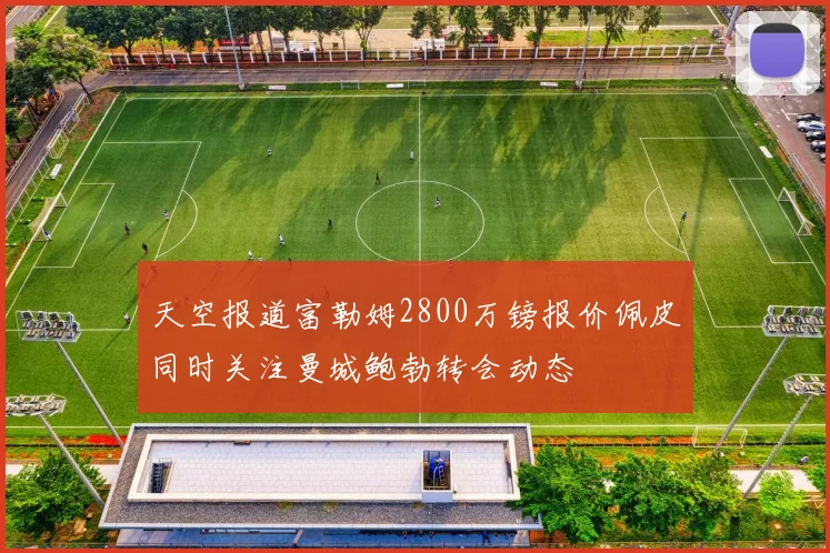 天空报道富勒姆2800万镑报价佩皮同时关注曼城鲍勃转会动态